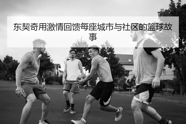 东契奇用激情回馈每座城市与社区的篮球故事